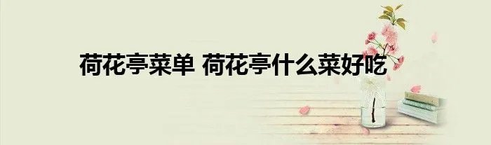 荷花亭菜单 荷花亭什么菜好吃