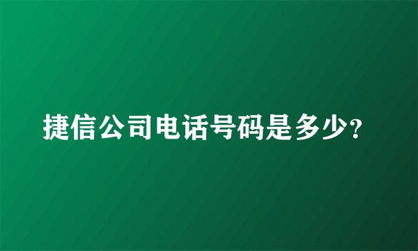 捷信公司电话号码是多少？