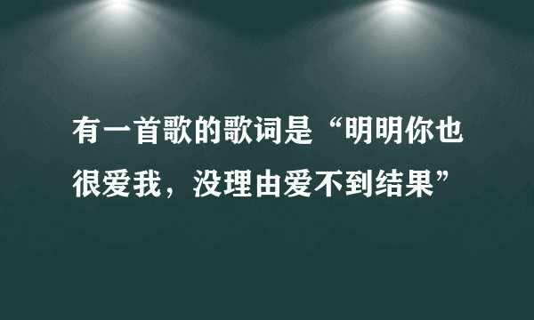 有一首歌的歌词是“明明你也很爱我，没理由爱不到结果”