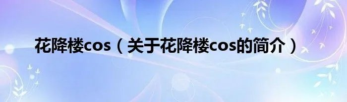 花降楼cos（关于花降楼cos的简介）