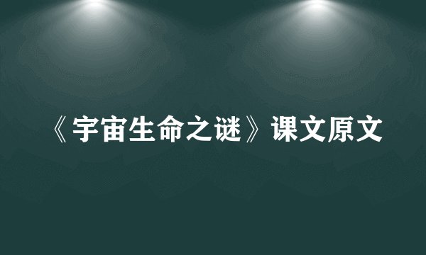 《宇宙生命之谜》课文原文