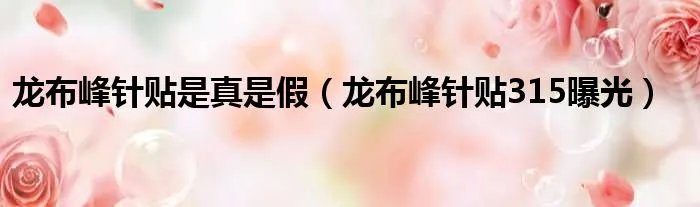 龙布峰针贴是真是假（龙布峰针贴315曝光）