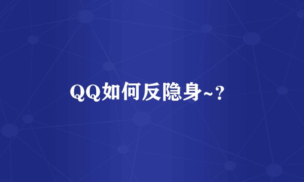 QQ如何反隐身~?