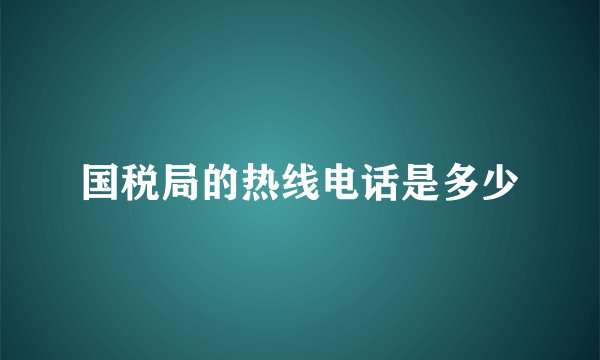 国税局的热线电话是多少