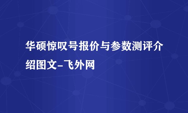 华硕惊叹号报价与参数测评介绍图文-飞外网