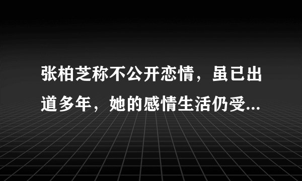 张柏芝称不公开恋情，虽已出道多年，她的感情生活仍受关注-飞外网