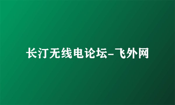 长汀无线电论坛-飞外网