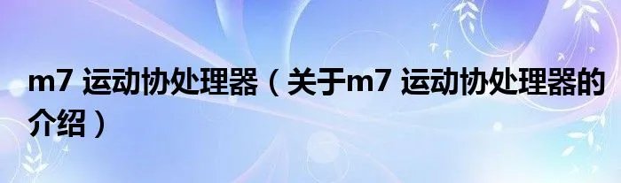 m7 运动协处理器(关于m7 运动协处理器的介绍)
