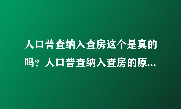 人口普查纳入查房这个是真的吗？人口普查纳入查房的原因是什么？