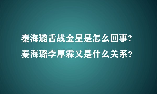 秦海璐舌战金星是怎么回事? 秦海璐李厚霖又是什么关系？