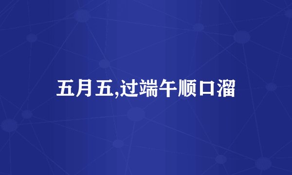 五月五,过端午顺口溜