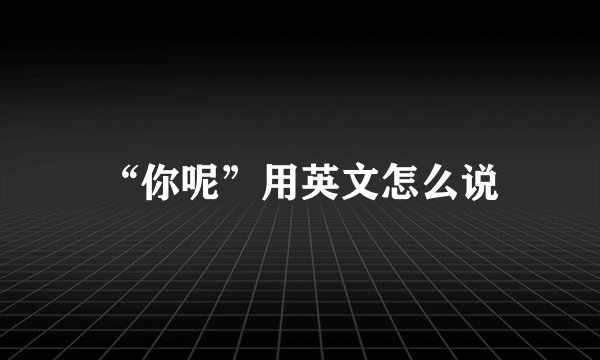 “你呢”用英文怎么说