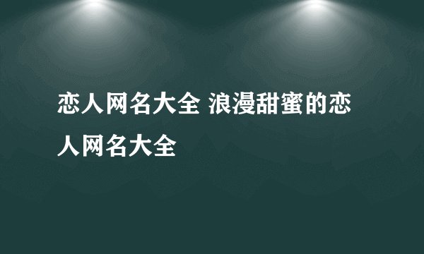 恋人网名大全 浪漫甜蜜的恋人网名大全