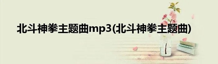 北斗神拳主题曲mp3(北斗神拳主题曲)