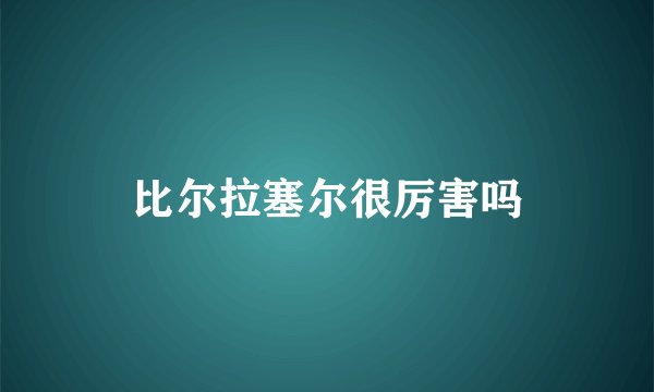 比尔拉塞尔很厉害吗