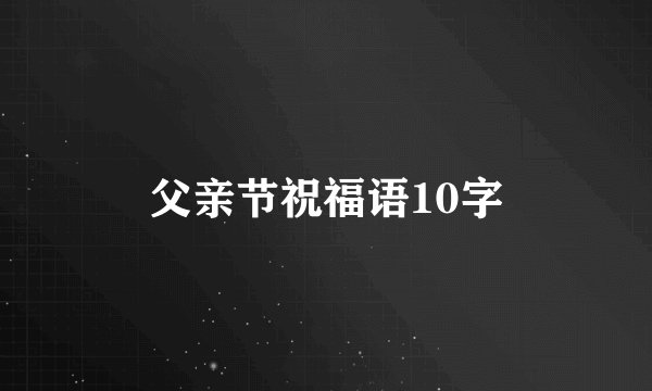 父亲节祝福语10字