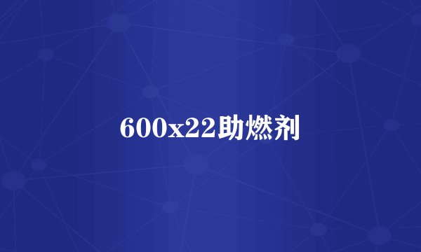 600x22助燃剂