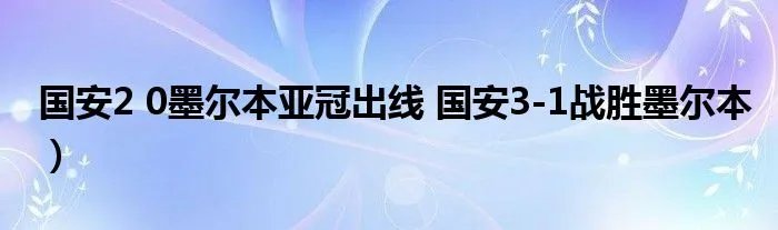 国安2 0墨尔本亚冠出线 国安3-1战胜墨尔本）