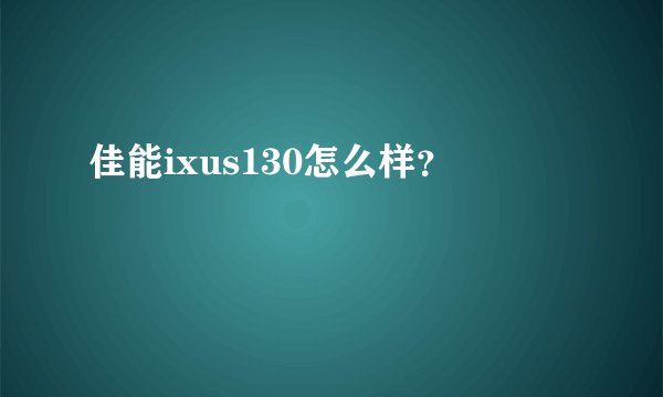 佳能ixus130怎么样？