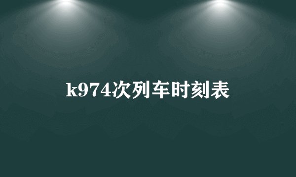 k974次列车时刻表