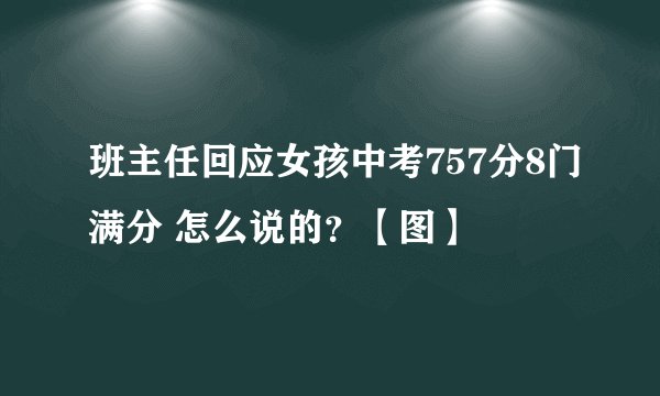 班主任回应女孩中考757分8门满分 怎么说的？【图】