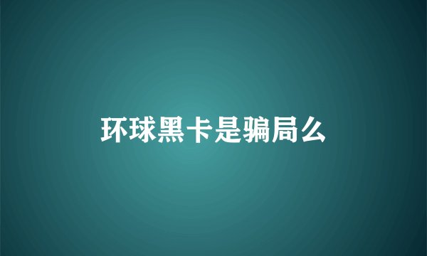 环球黑卡是骗局么