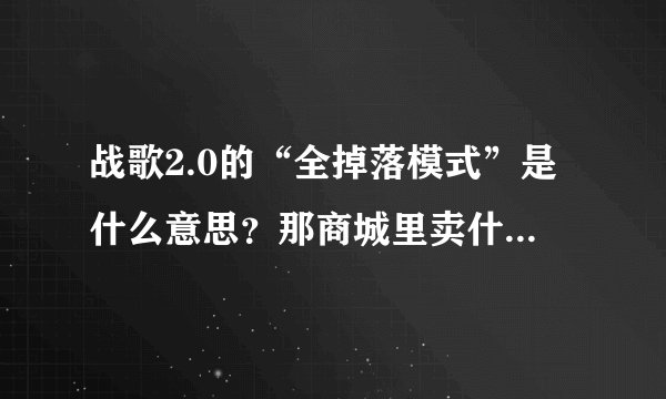 战歌2.0的“全掉落模式”是什么意思？那商城里卖什么？好玩吗？