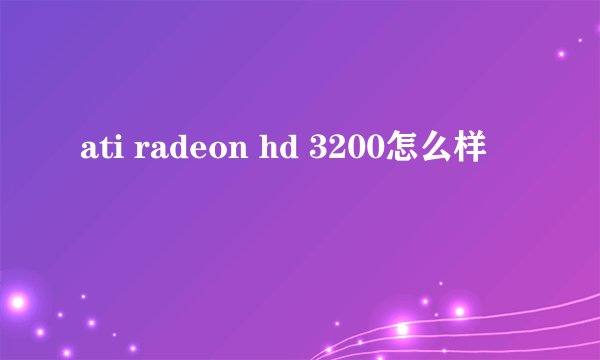 ati radeon hd 3200怎么样