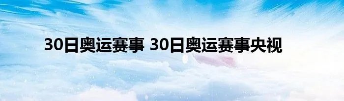 30日奥运赛事 30日奥运赛事央视