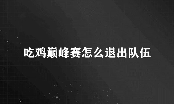 吃鸡巅峰赛怎么退出队伍
