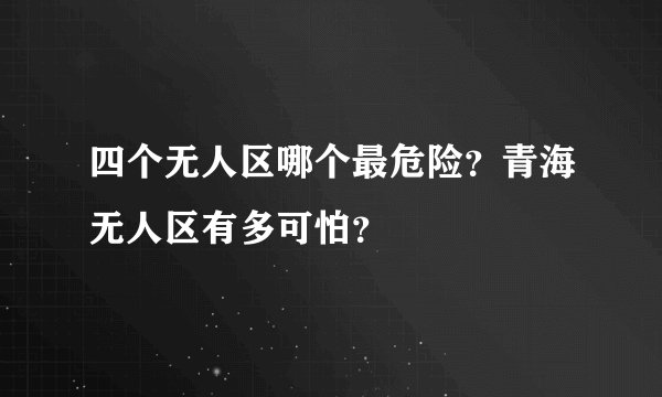 四个无人区哪个最危险?青海无人区有多可怕?