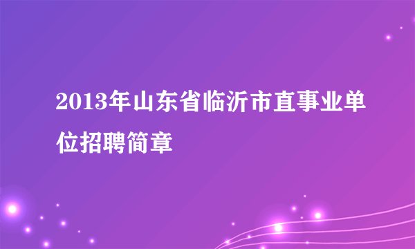 2013年山东省临沂市直事业单位招聘简章