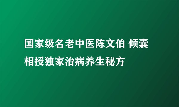 国家级名老中医陈文伯 倾囊相授独家治病养生秘方