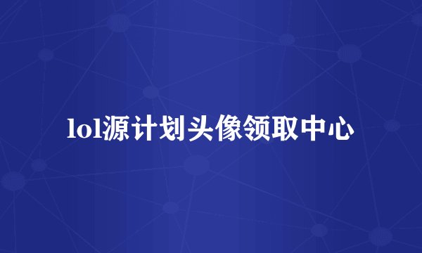 lol源计划头像领取中心