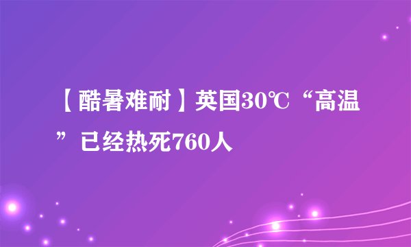【酷暑难耐】英国30℃“高温”已经热死760人