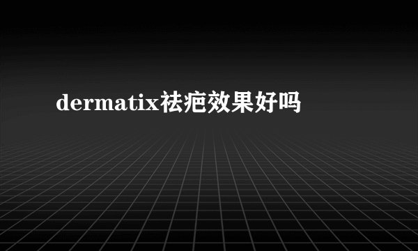 dermatix祛疤效果好吗