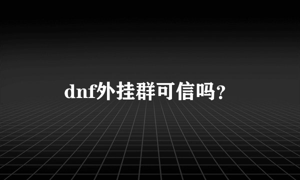 dnf外挂群可信吗?