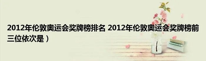 2012年伦敦奥运会奖牌榜排名 2012年伦敦奥运会奖牌榜前三位依次是）