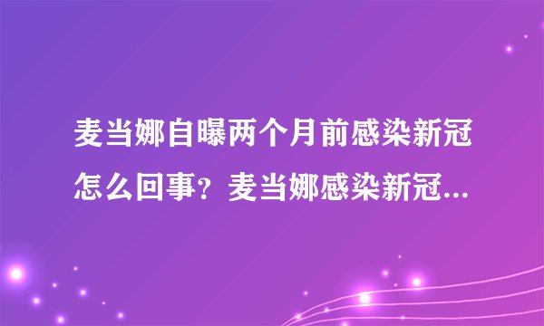 麦当娜自曝两个月前感染新冠怎么回事?麦当娜感染新冠事件始末