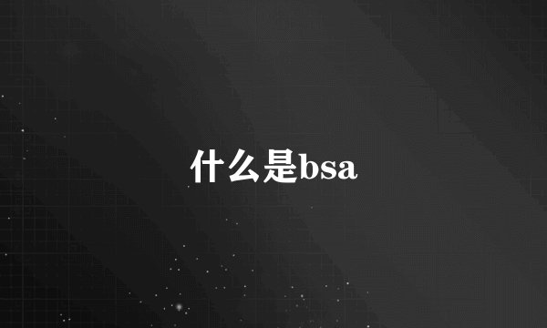 什么是bsa