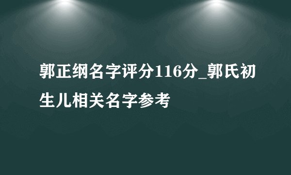 郭正纲名字评分116分_郭氏初生儿相关名字参考