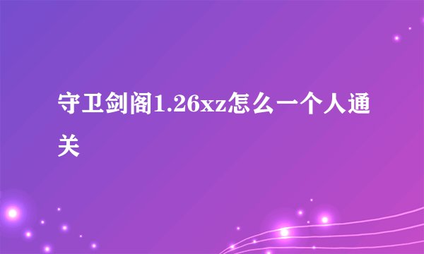 守卫剑阁1.26xz怎么一个人通关