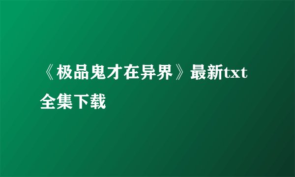 《极品鬼才在异界》最新txt全集下载