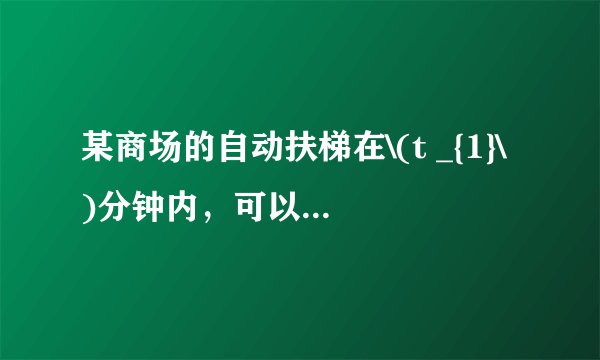 某商场的自动扶梯在\(t _{1}\)分钟内,可以把站在扶梯上的顾客送到二楼。如果扶梯不动,人走上去需要\(t _{2}\)分钟,那么,当人沿着开动的自动扶梯走上去,所需时间\(t\)的表达式是什么。推导过程中需要的物理量请提前设定。