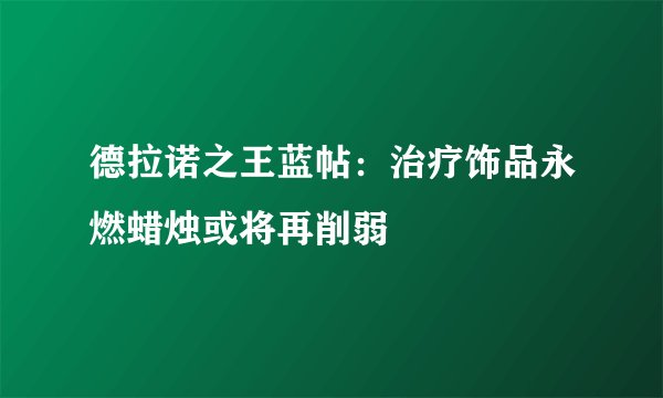 德拉诺之王蓝帖：治疗饰品永燃蜡烛或将再削弱