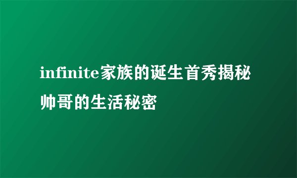 infinite家族的诞生首秀揭秘帅哥的生活秘密