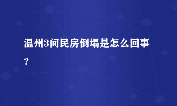 温州3间民房倒塌是怎么回事?