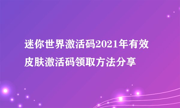 迷你世界激活码2021年有效 皮肤激活码领取方法分享