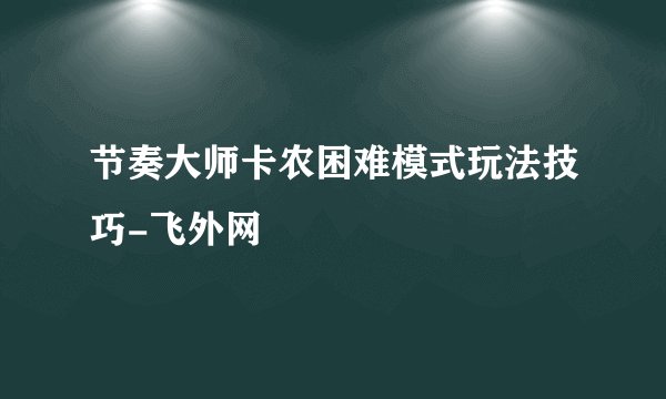节奏大师卡农困难模式玩法技巧-飞外网