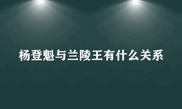 杨登魁与兰陵王有什么关系